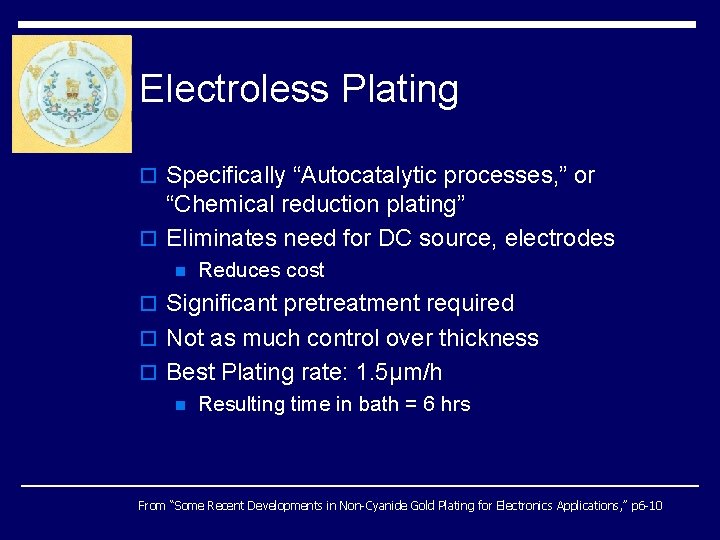 Electroless Plating o Specifically “Autocatalytic processes, ” or “Chemical reduction plating” o Eliminates need Electroless Plating o Specifically “Autocatalytic processes, ” or “Chemical reduction plating” o Eliminates need