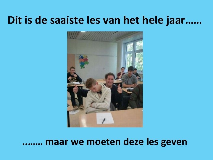 Dit is de saaiste les van het hele jaar…… . . …… maar we