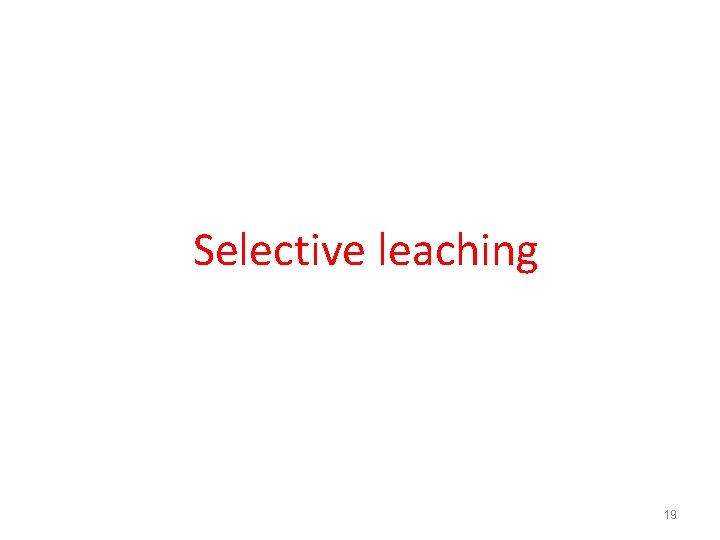 Selective leaching 19 