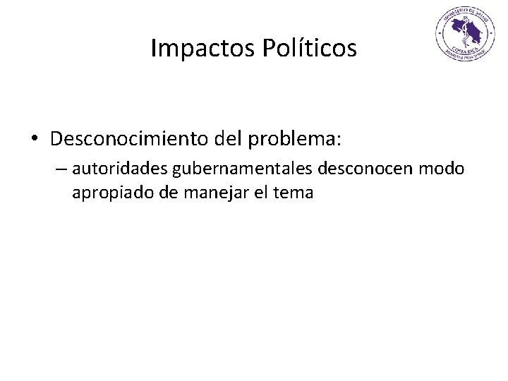 Impactos Políticos • Desconocimiento del problema: – autoridades gubernamentales desconocen modo apropiado de manejar