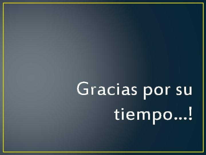 Gracias por su tiempo…! Gracias por su tiempo…!