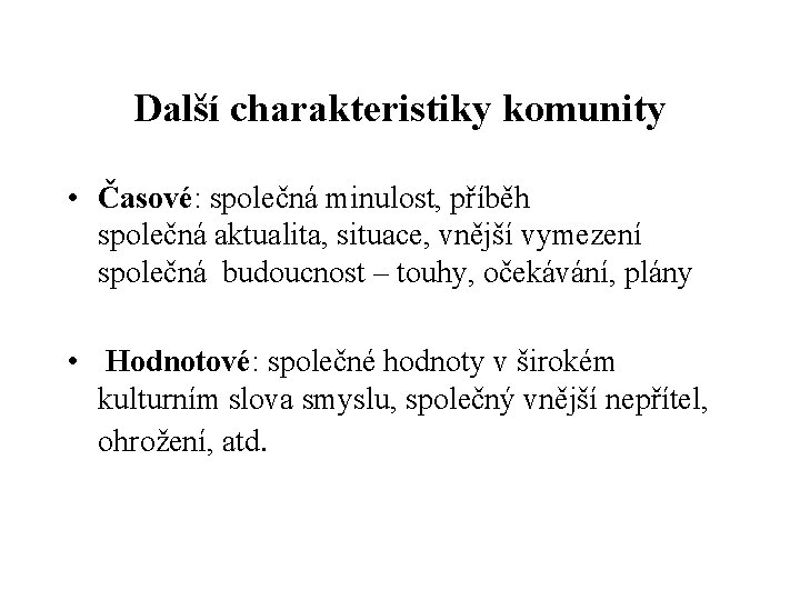 Další charakteristiky komunity • Časové: společná minulost, příběh společná aktualita, situace, vnější vymezení společná