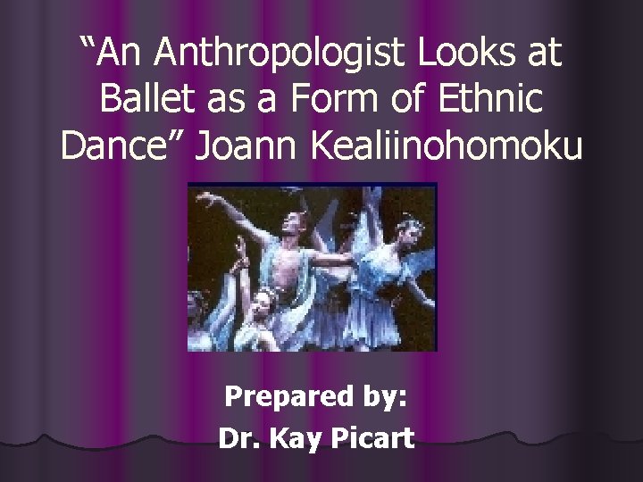 “An Anthropologist Looks at Ballet as a Form of Ethnic Dance” Joann Kealiinohomoku Prepared