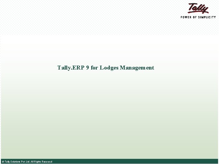 Tally. ERP 9 for Lodges Management © Tally Solutions Pvt. Ltd. All Rights Reserved Tally. ERP 9 for Lodges Management © Tally Solutions Pvt. Ltd. All Rights Reserved