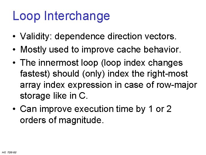 Loop Interchange • Validity: dependence direction vectors. • Mostly used to improve cache behavior.