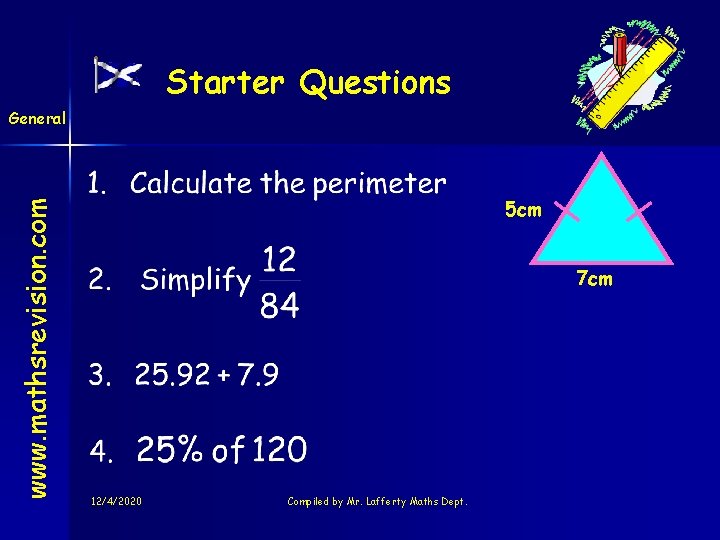Starter Questions www. mathsrevision. com General 5 cm 7 cm 12/4/2020 Compiled by Mr. Starter Questions www. mathsrevision. com General 5 cm 7 cm 12/4/2020 Compiled by Mr.