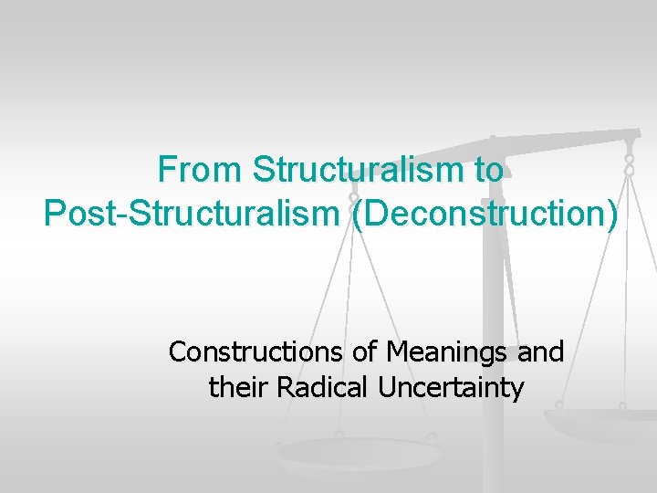 From Structuralism to Post-Structuralism (Deconstruction) Constructions of Meanings and their Radical Uncertainty 