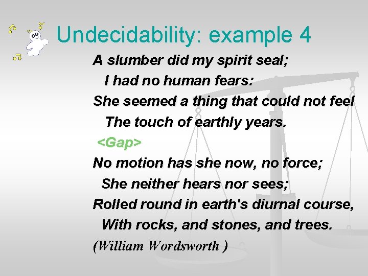 Undecidability: example 4 A slumber did my spirit seal; I had no human fears: