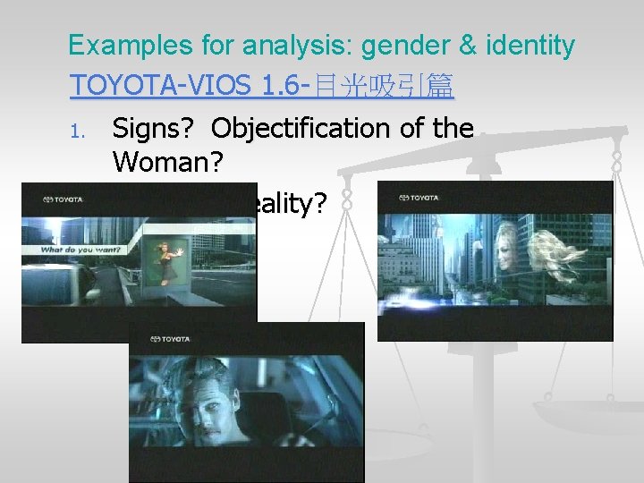 Examples for analysis: gender & identity TOYOTA-VIOS 1. 6 -目光吸引篇 1. Signs? Objectification of