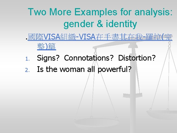 Two More Examples for analysis: gender & identity. 國際VISA組織-VISA在手盡其在我-羅拉(完 整)篇 1. Signs? Connotations? Distortion?