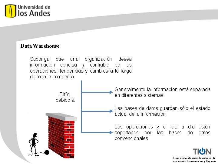 Data Warehouse Suponga que una organización desea información concisa y confiable de las operaciones,