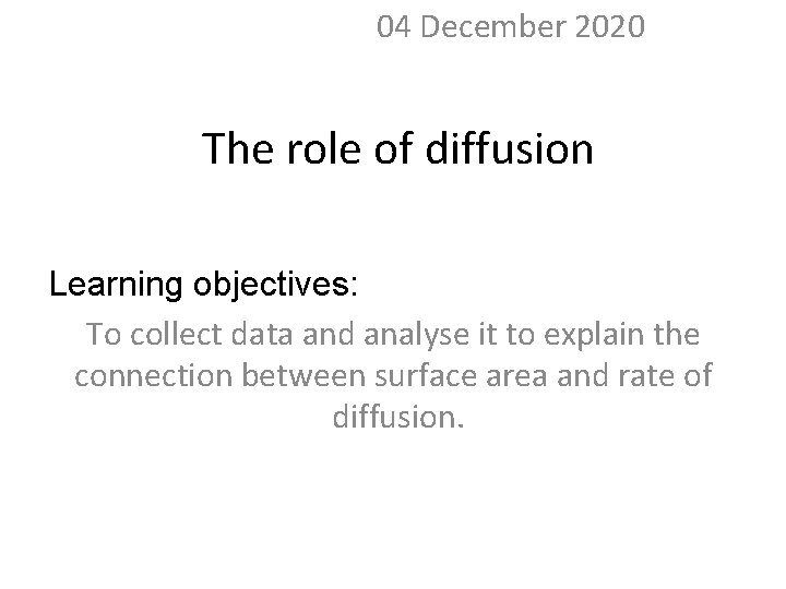 04 December 2020 The role of diffusion Learning objectives: To collect data and analyse