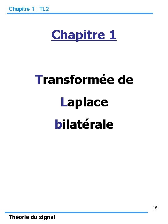 Chapitre 1 : TL 2 Chapitre 1 Transformée de Laplace bilatérale 15 Théorie du