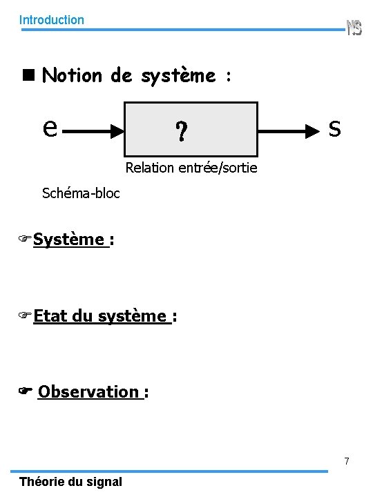 Introduction Notion de système : e ? s Relation entrée/sortie Schéma-bloc FSystème : FEtat