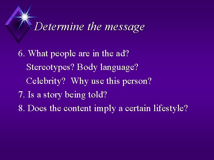 Determine the message 6. What people are in the ad? Stereotypes? Body language? Celebrity?