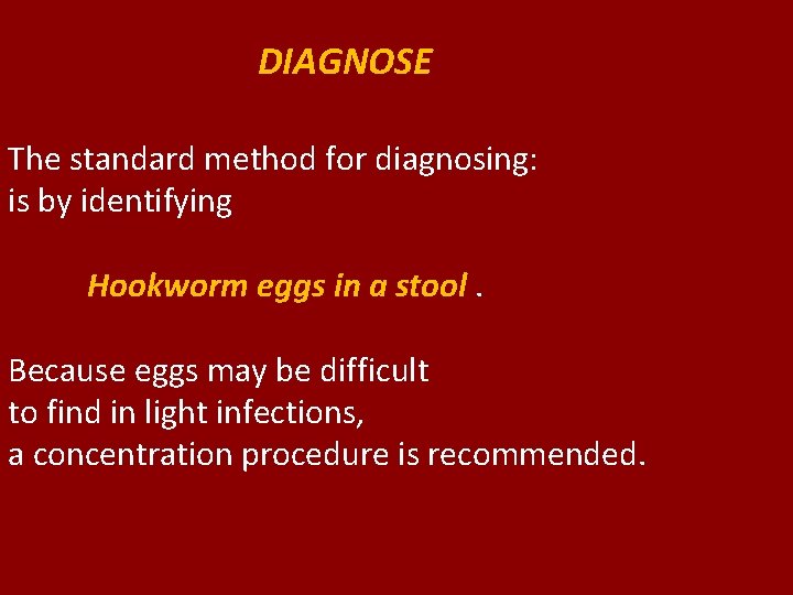 DIAGNOSE The standard method for diagnosing: is by identifying Hookworm eggs in a stool.