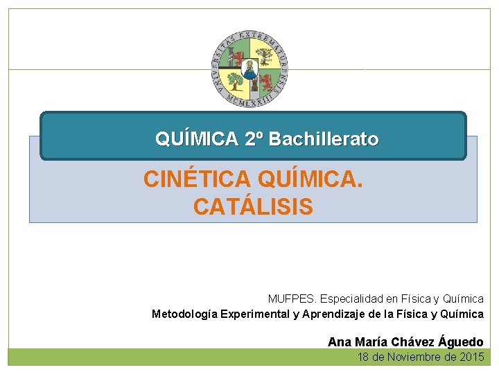 QUÍMICA 2º Bachillerato CINÉTICA QUÍMICA. CATÁLISIS MUFPES. Especialidad en Física y Química Metodología Experimental