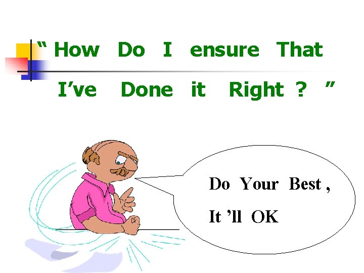 “ How Do I ensure That I’ve Done it Right ? ” Do Your