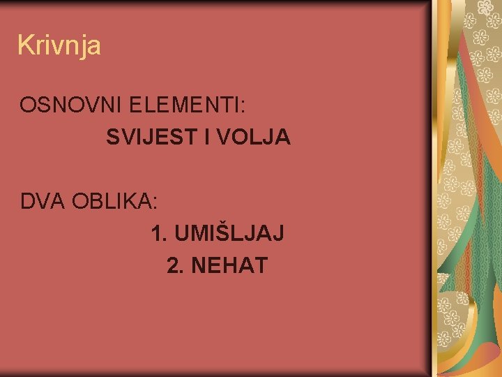 Krivnja OSNOVNI ELEMENTI: SVIJEST I VOLJA DVA OBLIKA: 1. UMIŠLJAJ 2. NEHAT 