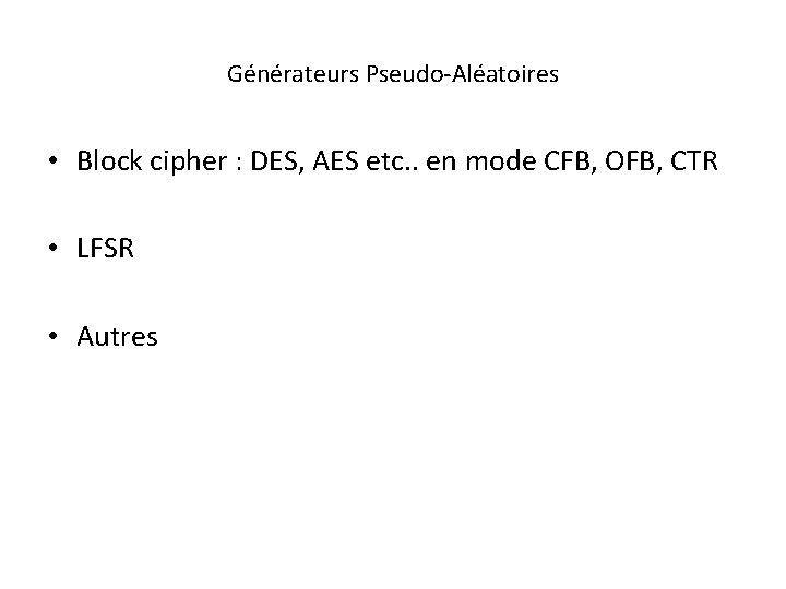 Générateurs Pseudo-Aléatoires • Block cipher : DES, AES etc. . en mode CFB, OFB,
