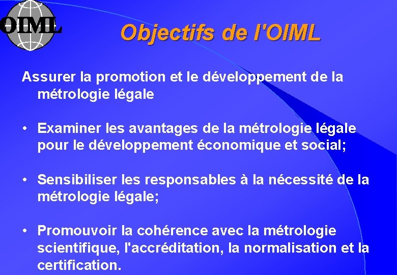 Objectifs de l'OIML Assurer la promotion et le développement de la métrologie légale •