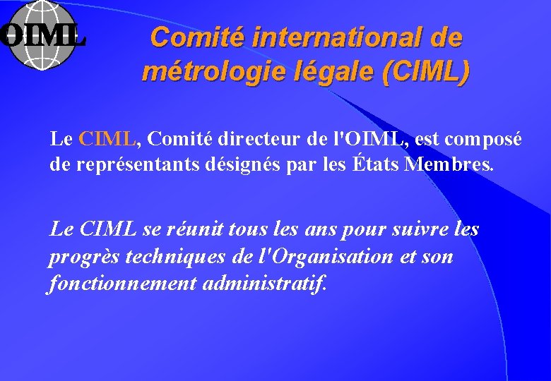 Comité international de métrologie légale (CIML) Le CIML, Comité directeur de l'OIML, est composé