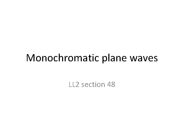 Monochromatic plane waves LL 2 section 48 