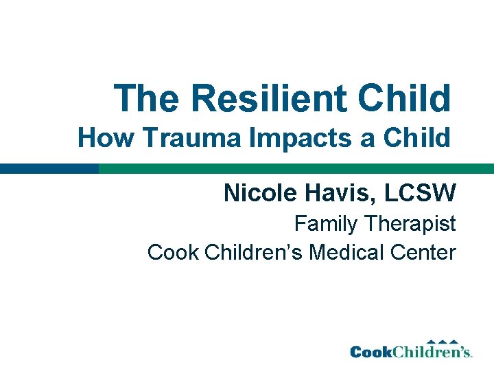 The Resilient Child How Trauma Impacts a Child Nicole Havis, LCSW Family Therapist Cook