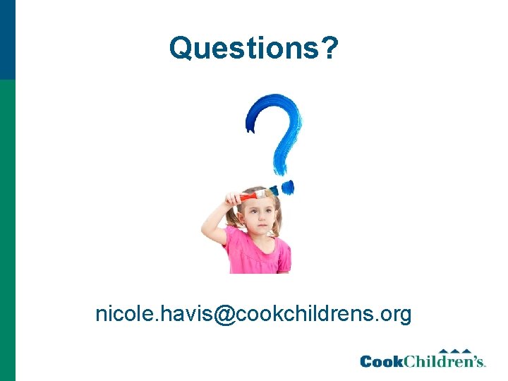 Questions? nicole. havis@cookchildrens. org 