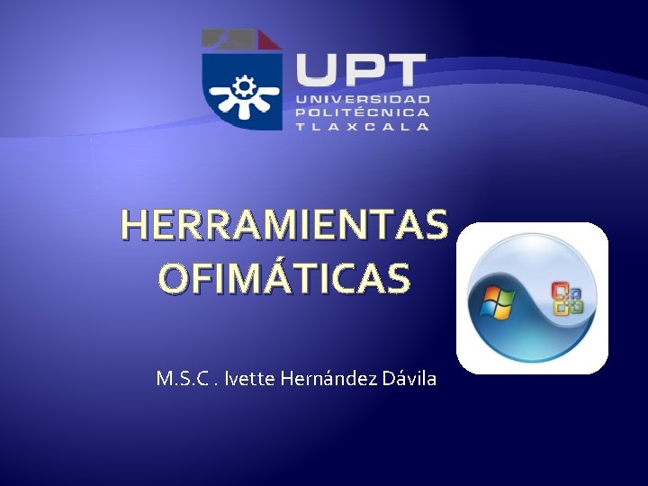 HERRAMIENTAS OFIMÁTICAS M. S. C. Ivette Hernández Dávila 