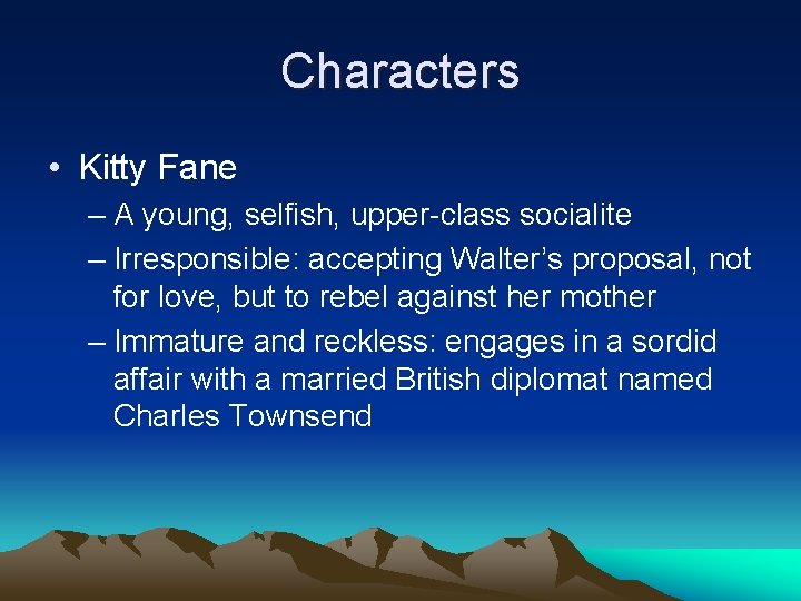 Characters • Kitty Fane – A young, selfish, upper-class socialite – Irresponsible: accepting Walter’s Characters • Kitty Fane – A young, selfish, upper-class socialite – Irresponsible: accepting Walter’s