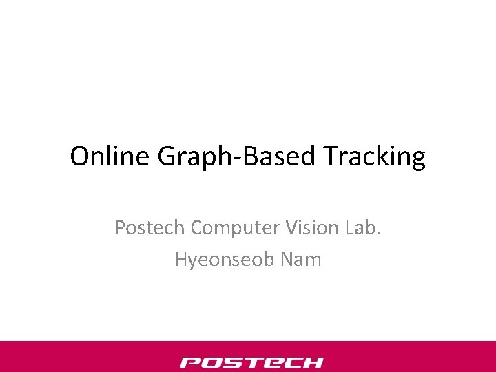 Online Graph-Based Tracking Postech Computer Vision Lab. Hyeonseob Nam 