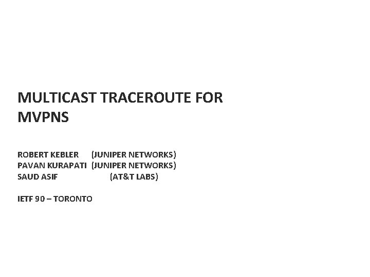 MULTICAST TRACEROUTE FOR MVPNS ROBERT KEBLER (JUNIPER NETWORKS) PAVAN KURAPATI (JUNIPER NETWORKS) SAUD ASIF
