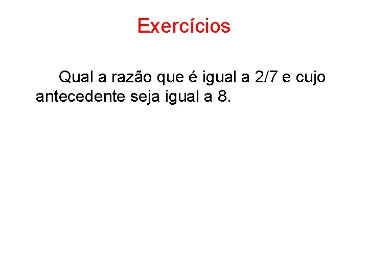 Exercícios Qual a razão que é igual a 2/7 e cujo antecedente seja igual