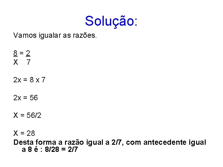 Solução: Vamos igualar as razões. 8 = 2 X 7 2 x = 8