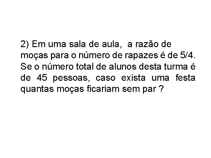 2) Em uma sala de aula, a razão de moças para o número de