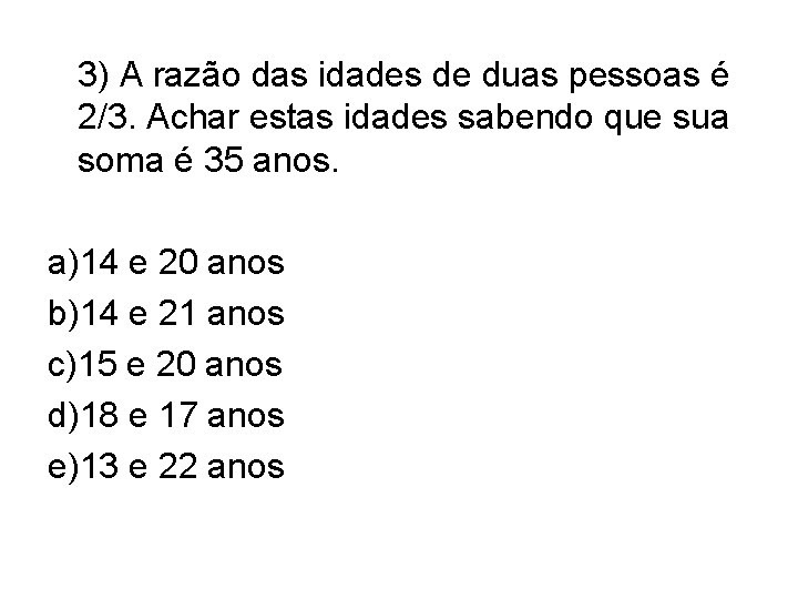 3) A razão das idades de duas pessoas é 2/3. Achar estas idades sabendo