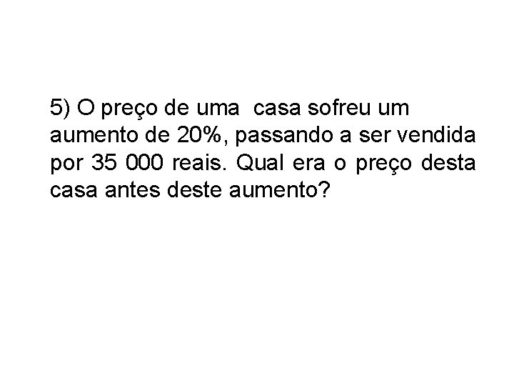 5) O preço de uma casa sofreu um aumento de 20%, passando a ser