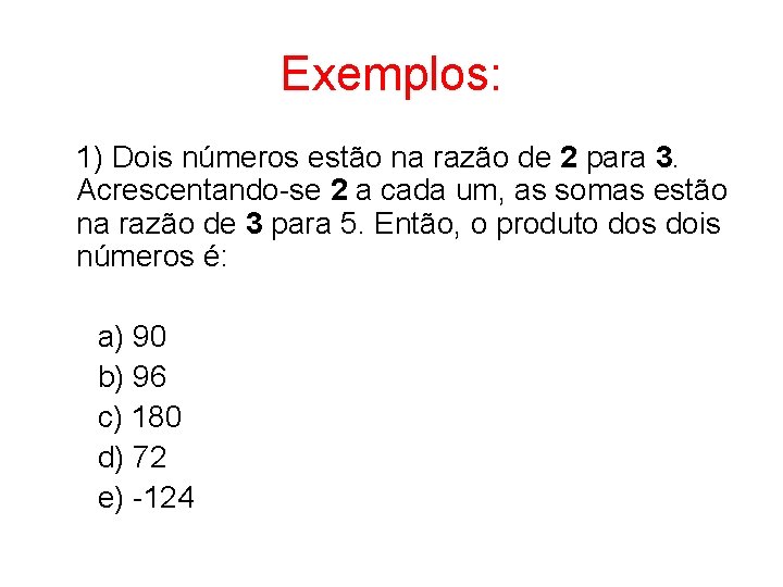 Exemplos: 1) Dois números estão na razão de 2 para 3. Acrescentando-se 2 a