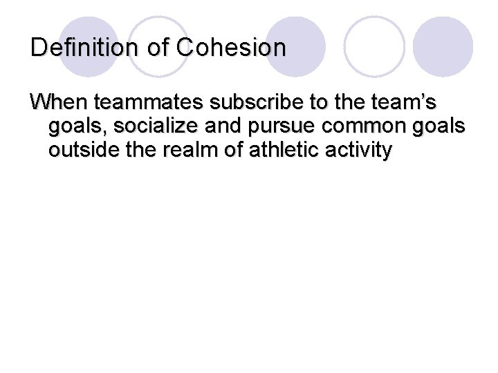 Definition of Cohesion When teammates subscribe to the team’s goals, socialize and pursue common