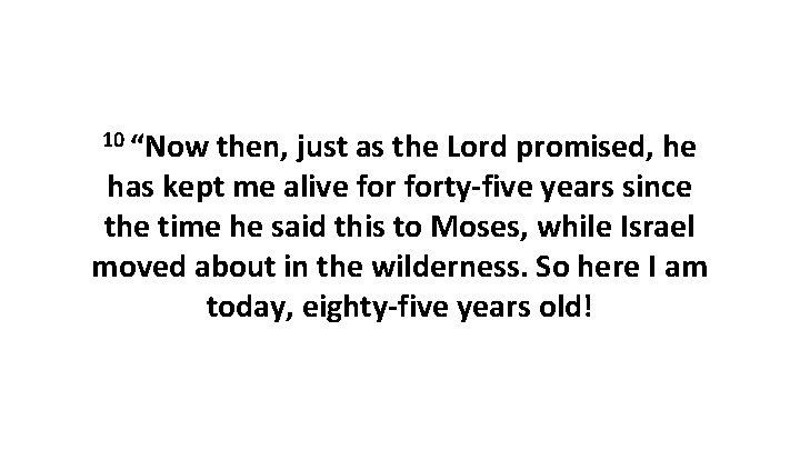 10 “Now then, just as the Lord promised, he has kept me alive forty-five