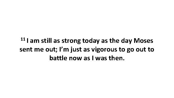 11 I am still as strong today as the day Moses sent me out;