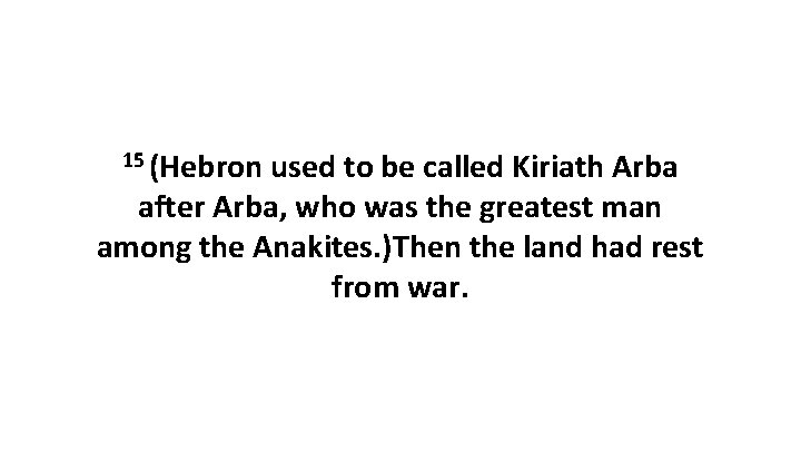 15 (Hebron used to be called Kiriath Arba after Arba, who was the greatest