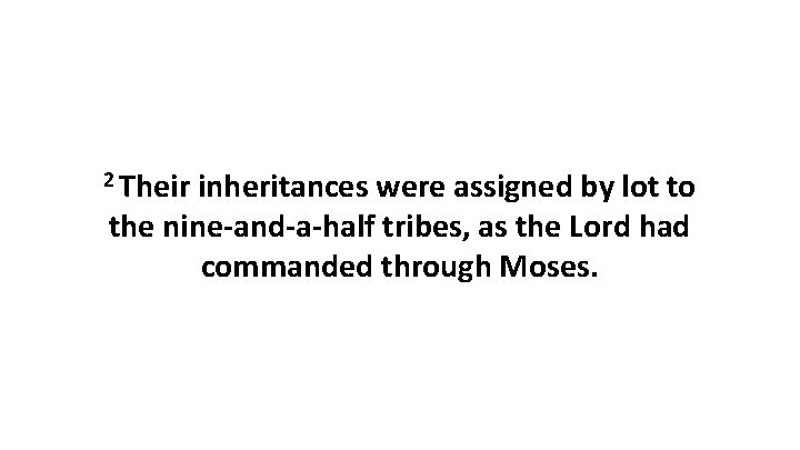 2 Their inheritances were assigned by lot to the nine-and-a-half tribes, as the Lord