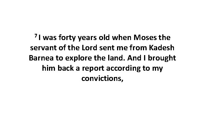 7 I was forty years old when Moses the servant of the Lord sent