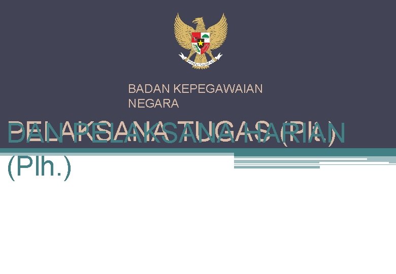 BADAN KEPEGAWAIAN NEGARA PELAKSANA TUGAS (Plt. ) DAN PELAKSANA HARIAN (Plh. ) 