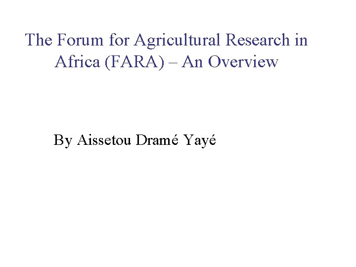 The Forum for Agricultural Research in Africa (FARA) – An Overview By Aissetou Dramé