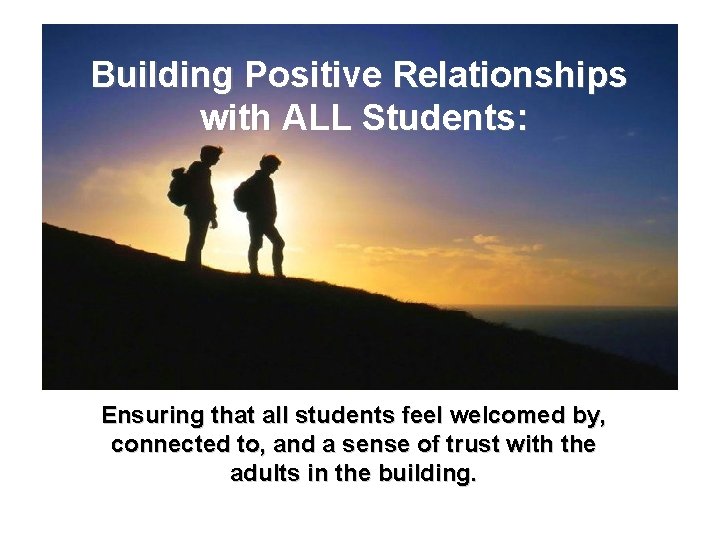 Building Positive Relationships with ALL Students: Ensuring that all students feel welcomed by, connected