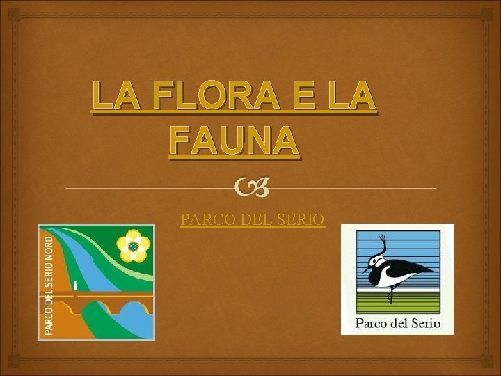 LA FLORA E LA FAUNA PARCO DEL SERIO LA FLORA E LA FAUNA PARCO DEL SERIO