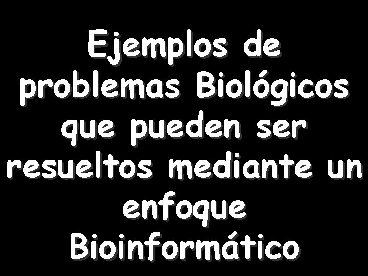 Ejemplos de problemas Biológicos que pueden ser resueltos mediante un enfoque Bioinformático 